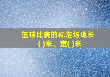 篮球比赛的标准场地长( )米、宽( )米